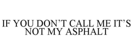 IF YOU DON’T CALL ME IT’S NOT MY ASPHALT trademark