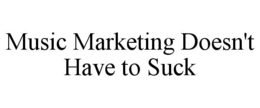 MUSIC MARKETING DOESN'T HAVE TO SUCK trademark