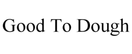GOOD TO DOUGH trademark