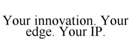 YOUR INNOVATION. YOUR EDGE. YOUR IP. trademark