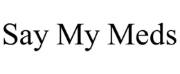 SAY MY MEDS trademark