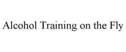 ALCOHOL TRAINING ON THE FLY trademark