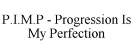 P.I.M.P - PROGRESSION IS MY PERFECTION trademark