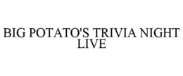 BIG POTATO'S TRIVIA NIGHT LIVE trademark