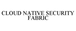 CLOUD NATIVE SECURITY FABRIC trademark