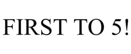 FIRST TO 5! trademark