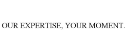 OUR EXPERTISE, YOUR MOMENT. trademark