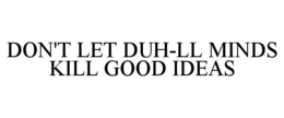 DON'T LET DUH-LL MINDS KILL GOOD IDEAS trademark