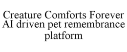 CREATURE COMFORTS FOREVER AI DRIVEN PET REMEMBRANCE PLATFORM trademark