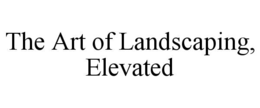 THE ART OF LANDSCAPING, ELEVATED trademark
