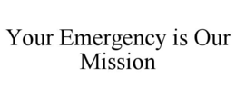 YOUR EMERGENCY IS OUR MISSION trademark