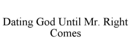 DATING GOD UNTIL MR. RIGHT COMES trademark