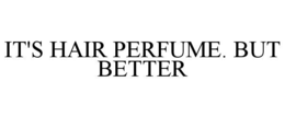 IT'S HAIR PERFUME. BUT BETTER trademark
