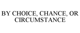 BY CHOICE, CHANCE, OR CIRCUMSTANCE trademark