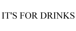 IT'S FOR DRINKS trademark