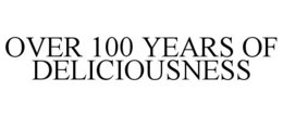OVER 100 YEARS OF DELICIOUSNESS trademark