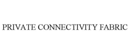 PRIVATE CONNECTIVITY FABRIC trademark