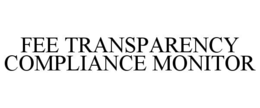 FEE TRANSPARENCY COMPLIANCE MONITOR trademark