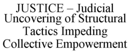 JUSTICE – JUDICIAL UNCOVERING OF STRUCTURAL TACTICS IMPEDING COLLECTIVE EMPOWERMENT trademark