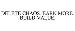 DELETE CHAOS. EARN MORE. BUILD VALUE. trademark