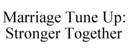 MARRIAGE TUNE UP:  STRONGER TOGETHER trademark
