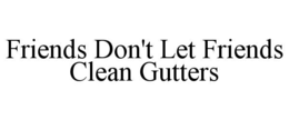 FRIENDS DON'T LET FRIENDS CLEAN GUTTERS trademark