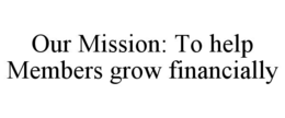 OUR MISSION: TO HELP MEMBERS GROW FINANCIALLY trademark