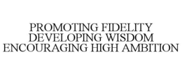 PROMOTING FIDELITY DEVELOPING WISDOM ENCOURAGING HIGH AMBITION trademark