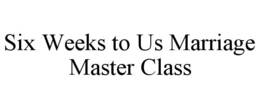 SIX WEEKS TO US MARRIAGE MASTER CLASS trademark