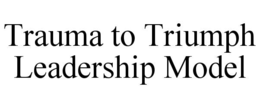 TRAUMA TO TRIUMPH LEADERSHIP MODEL trademark