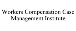 WORKERS COMPENSATION CASE MANAGEMENT INSTITUTE trademark