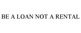 BE A LOAN NOT A RENTAL trademark