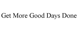 GET MORE GOOD DAYS DONE trademark