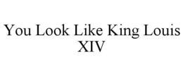 YOU LOOK LIKE KING LOUIS XIV trademark