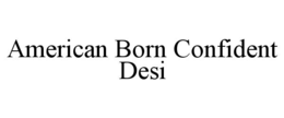 AMERICAN BORN CONFIDENT DESI trademark