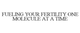 FUELING YOUR FERTILITY ONE MOLECULE AT A TIME trademark