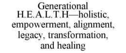 GENERATIONAL H.E.A.L.T.H—HOLISTIC, EMPOWERMENT, ALIGNMENT, LEGACY, TRANSFORMATION, AND HEALING trademark