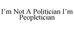 I’M NOT A POLITICIAN I’M PEOPLETICIAN trademark