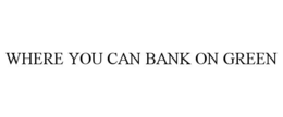 WHERE YOU CAN BANK ON GREEN trademark