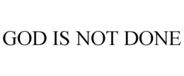 GOD IS NOT DONE trademark