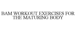 BAM WORKOUT EXERCISES FOR THE MATURING BODY trademark