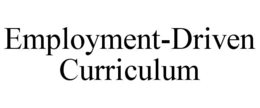 EMPLOYMENT-DRIVEN CURRICULUM trademark