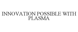 INNOVATION POSSIBLE WITH PLASMA trademark