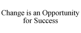 CHANGE IS AN OPPORTUNITY FOR SUCCESS trademark