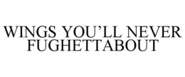 WINGS YOU’LL NEVER FUGHETTABOUT trademark
