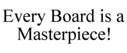 EVERY BOARD IS A MASTERPIECE! trademark