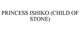 PRINCESS ISHIKO (CHILD OF STONE) trademark