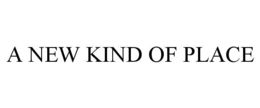A NEW KIND OF PLACE trademark