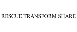 RESCUE TRANSFORM SHARE trademark