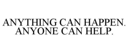 ANYTHING CAN HAPPEN. ANYONE CAN HELP. trademark